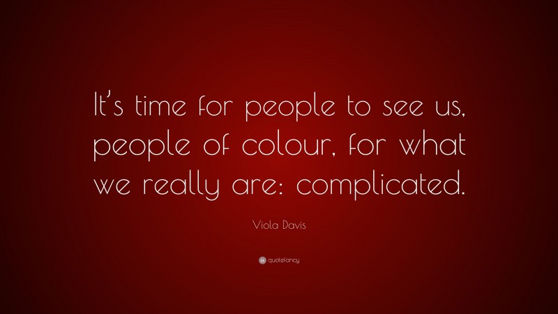 Viola Davis Quote: “It’s time for people to see us, people of colour, for what we really are: complicated.”