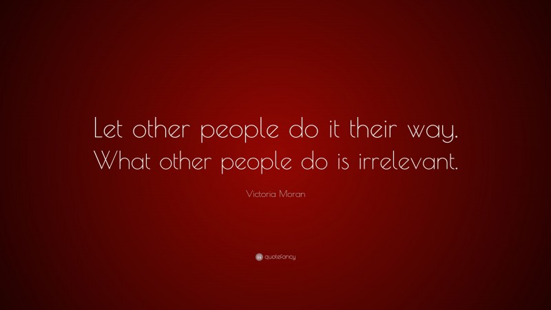 Victoria Moran Quote: “Let other people do it their way. What other people do is irrelevant.”