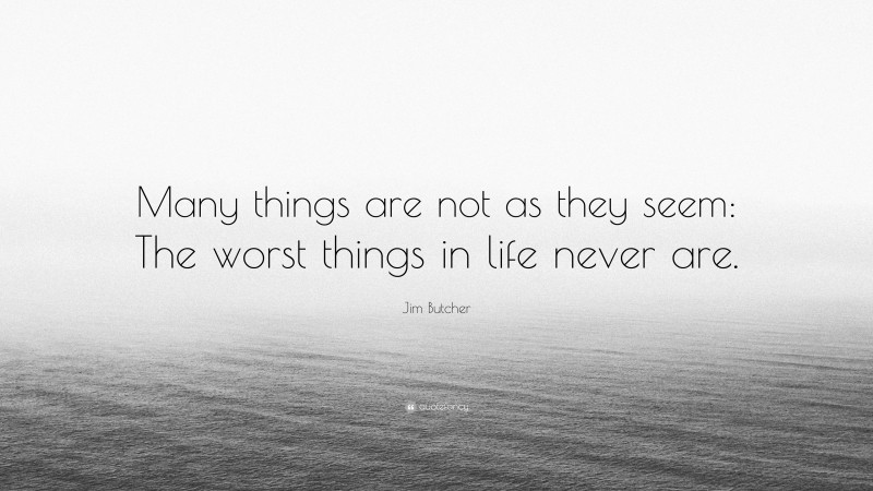 Jim Butcher Quote: “Many things are not as they seem: The worst things in life never are.”
