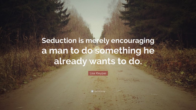 Lisa Kleypas Quote: “Seduction is merely encouraging a man to do something he already wants to do.”