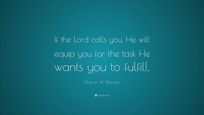 Warren W. Wiersbe Quote: “If the Lord calls you, He will equip you for the task He wants you to fulfill.”