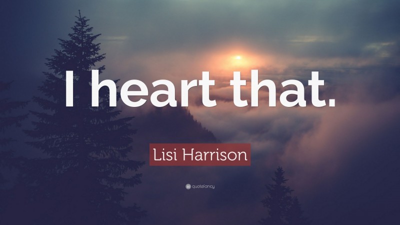 Lisi Harrison Quote: “I heart that.”