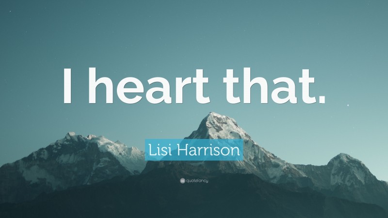 Lisi Harrison Quote: “I heart that.”