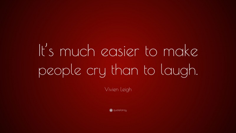 Vivien Leigh Quote: “It’s much easier to make people cry than to laugh.”