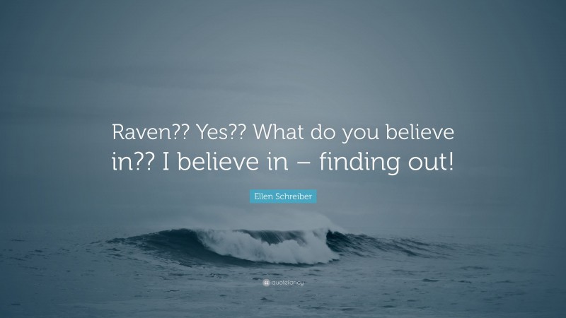 Ellen Schreiber Quote: “Raven?? Yes?? What do you believe in?? I believe in – finding out!”