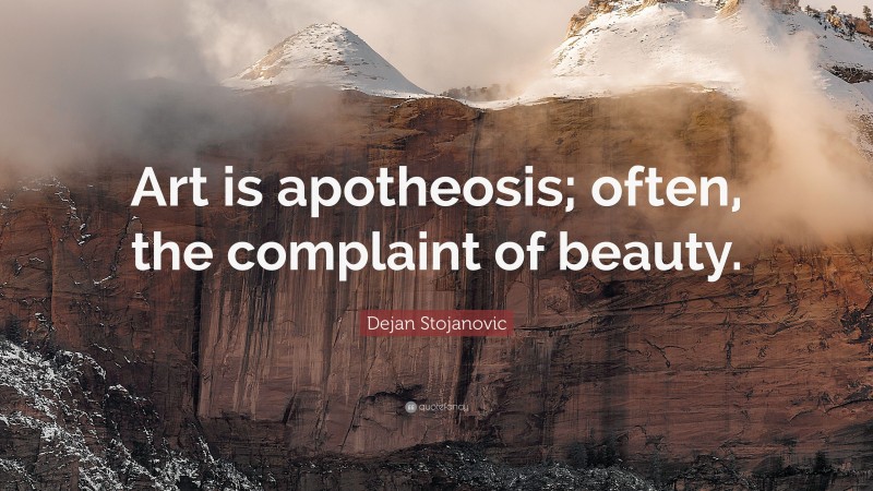 Dejan Stojanovic Quote: “Art is apotheosis; often, the complaint of beauty.”