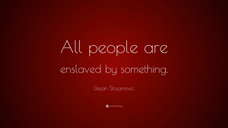 Dejan Stojanovic Quote: “All people are enslaved by something.”