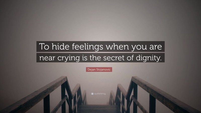 Dejan Stojanovic Quote: “To hide feelings when you are near crying is the secret of dignity.”