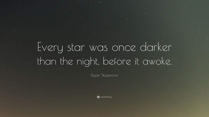 Dejan Stojanovic Quote: “Every star was once darker than the night, before it awoke.”