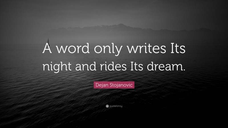 Dejan Stojanovic Quote: “A word only writes Its night and rides Its dream.”