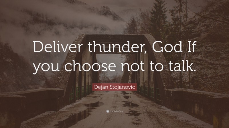 Dejan Stojanovic Quote: “Deliver thunder, God If you choose not to talk.”