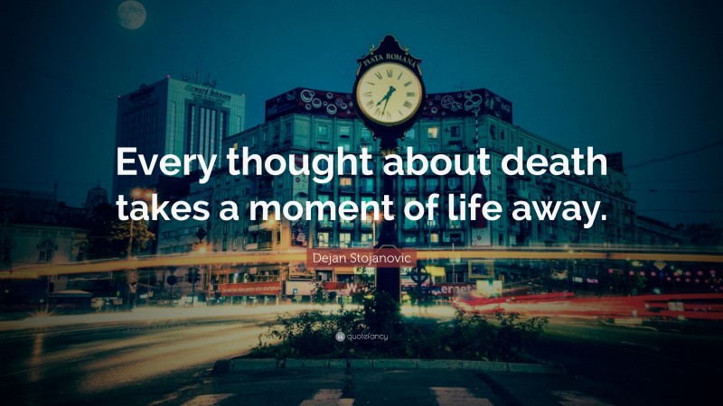 Dejan Stojanovic Quote: “Every thought about death takes a moment of life away.”