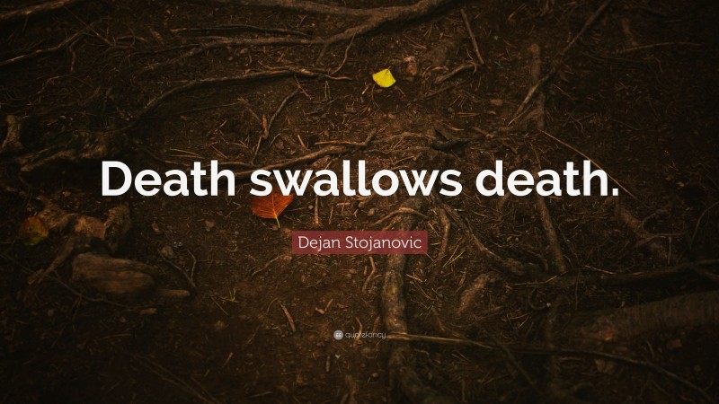 Dejan Stojanovic Quote: “Death swallows death.”