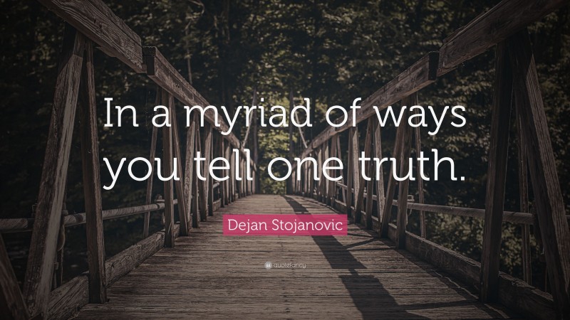 Dejan Stojanovic Quote: “In a myriad of ways you tell one truth.”