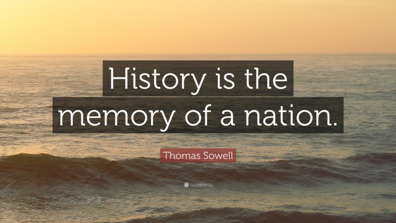 Thomas Sowell Quote: “History is the memory of a nation.”