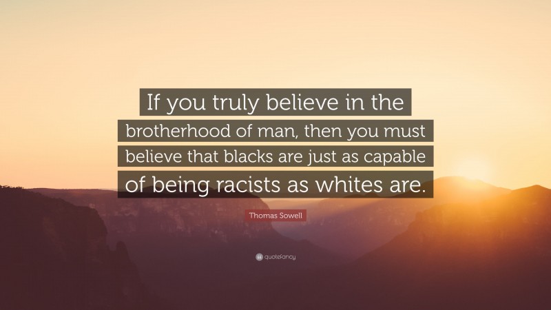 Thomas Sowell Quote: “If you truly believe in the brotherhood of man, then you must believe that blacks are just as capable of being racists as whites are.”