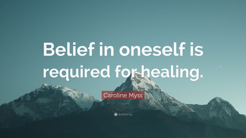 Caroline Myss Quote: “Belief in oneself is required for healing.”