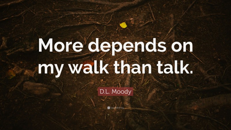 D.L. Moody Quote: “More depends on my walk than talk.”