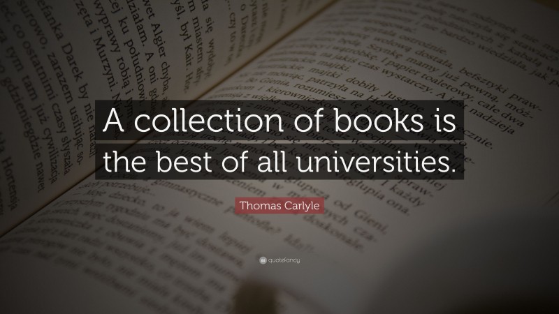Thomas Carlyle Quote: “A collection of books is the best of all universities.”