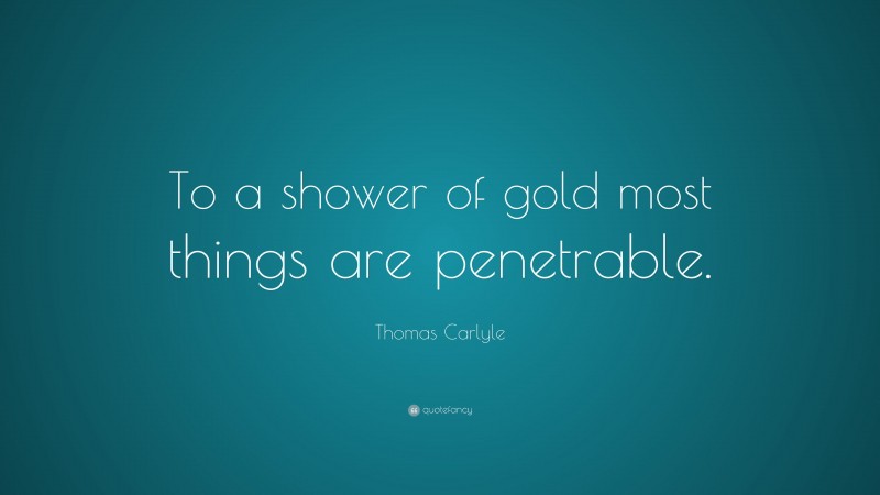 Thomas Carlyle Quote: “To a shower of gold most things are penetrable.”