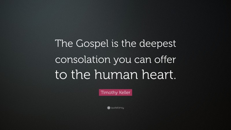 Timothy Keller Quote: “The Gospel is the deepest consolation you can offer to the human heart.”
