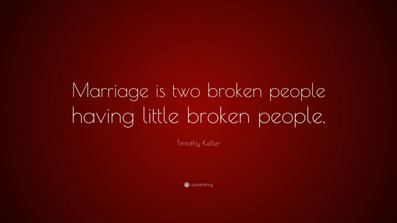Timothy Keller Quote: “Marriage is two broken people having little broken people.”