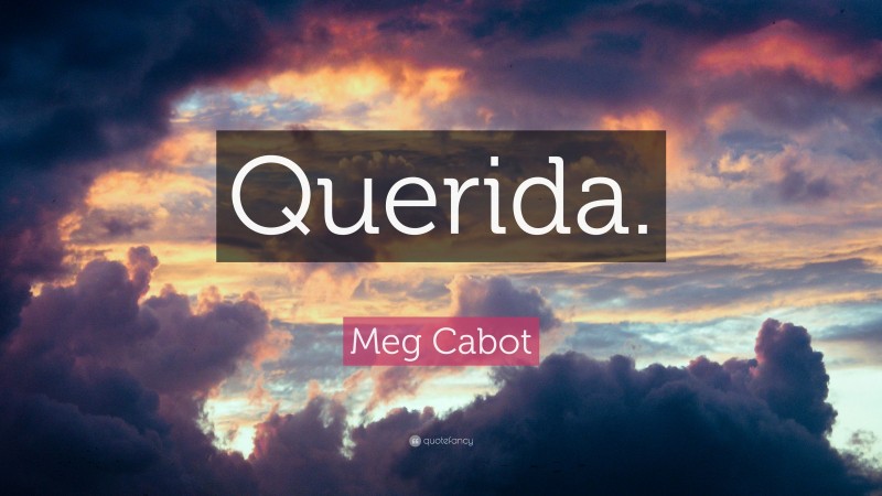 Meg Cabot Quote: “Querida.”