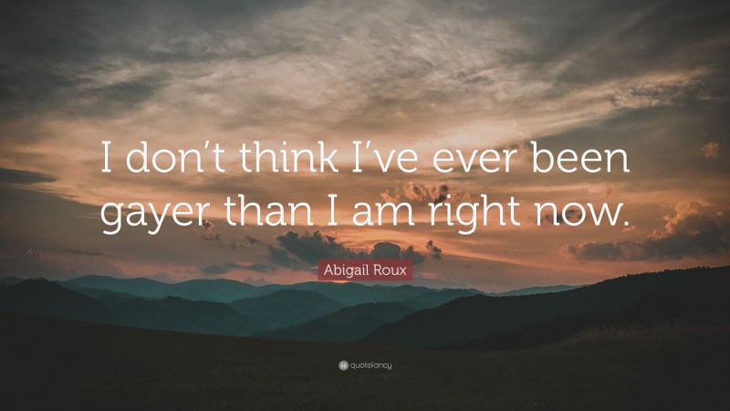 Abigail Roux Quote: “I don’t think I’ve ever been gayer than I am right now.”