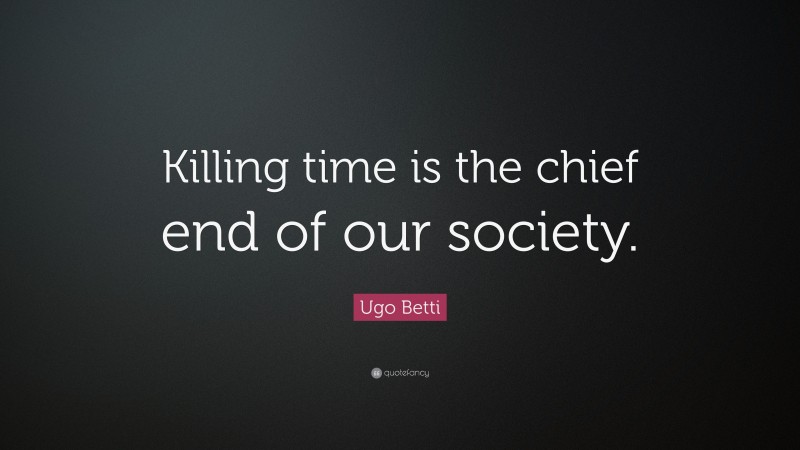Ugo Betti Quote: “Killing time is the chief end of our society.”