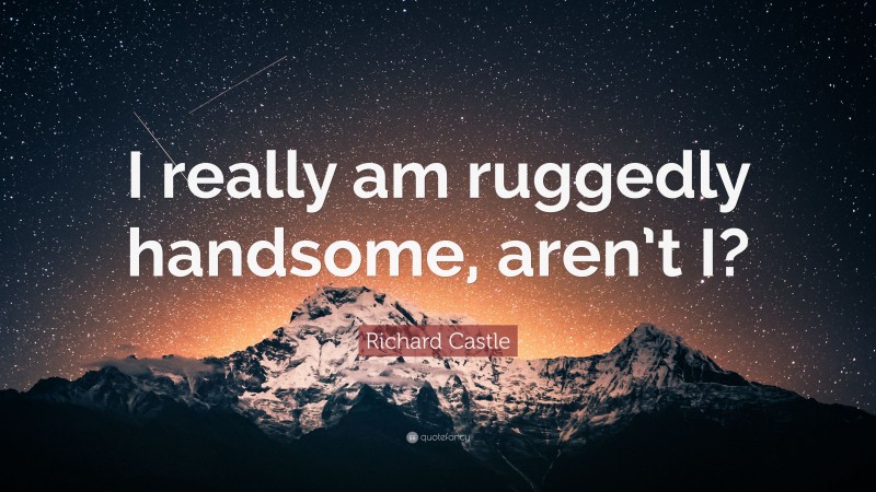 Richard Castle Quote: “I really am ruggedly handsome, aren’t I?”