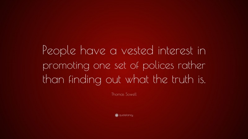Thomas Sowell Quote: “People have a vested interest in promoting one set of polices rather than finding out what the truth is.”
