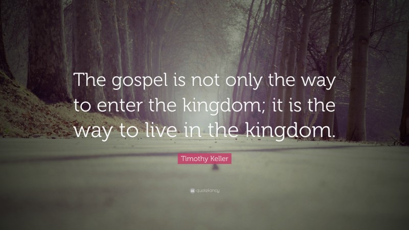 Timothy Keller Quote: “The gospel is not only the way to enter the kingdom; it is the way to live in the kingdom.”