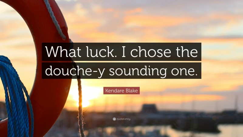 Kendare Blake Quote: “What luck. I chose the douche-y sounding one.”
