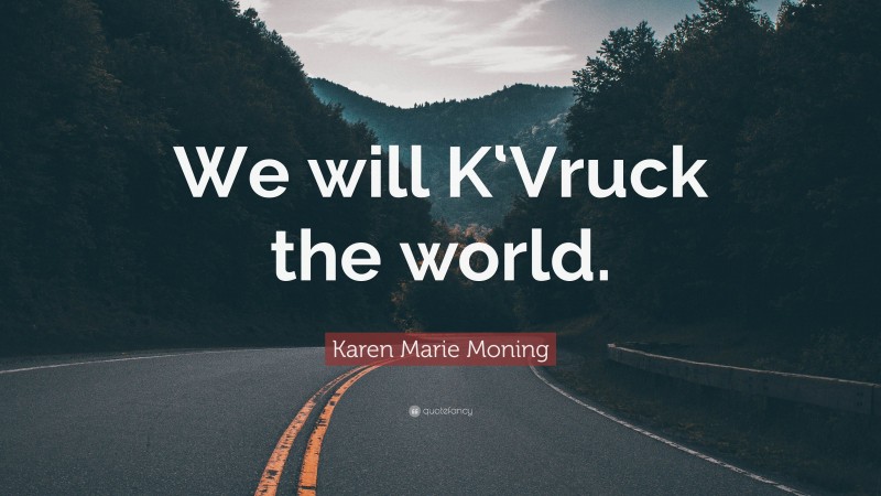 Karen Marie Moning Quote: “We will K‘Vruck the world.”