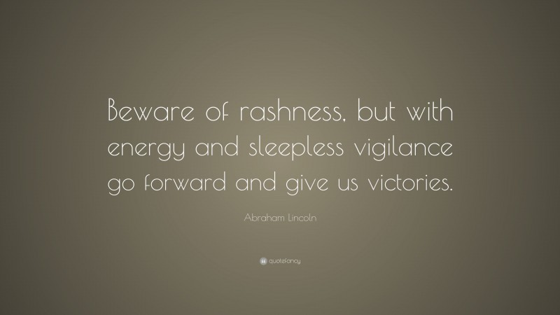 Abraham Lincoln Quote: “Beware of rashness, but with energy and sleepless vigilance go forward and give us victories.”