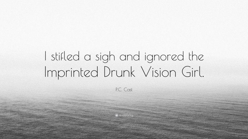P.C. Cast Quote: “I stifled a sigh and ignored the Imprinted Drunk Vision Girl.”