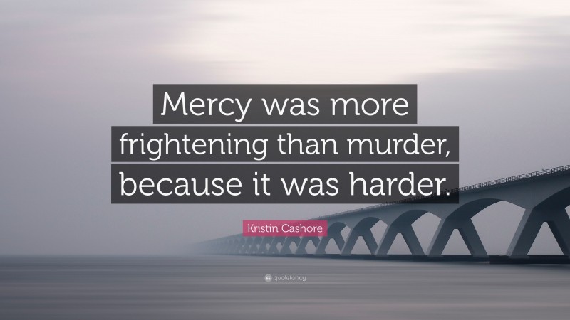 Kristin Cashore Quote: “Mercy was more frightening than murder, because it was harder.”