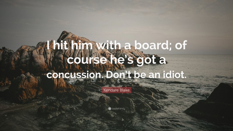 Kendare Blake Quote: “I hit him with a board; of course he’s got a concussion. Don’t be an idiot.”