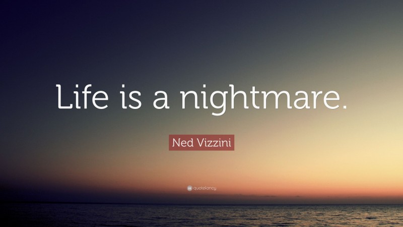 Ned Vizzini Quote: “Life is a nightmare.”