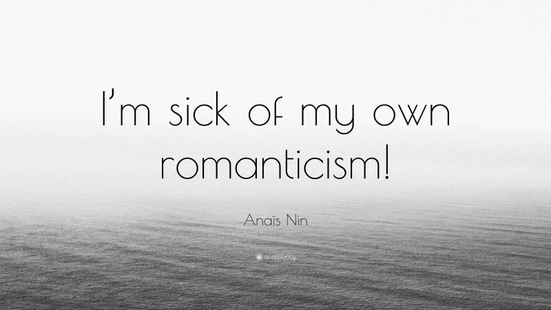 Anaïs Nin Quote: “I’m sick of my own romanticism!”