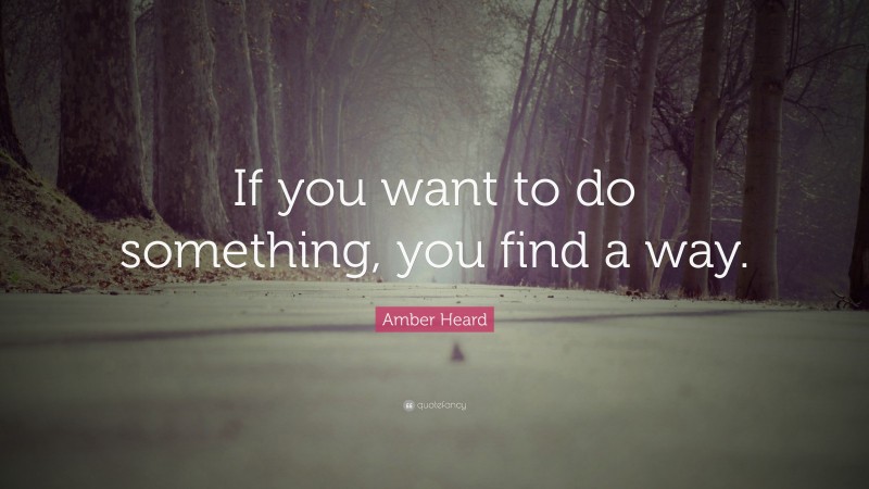Amber Heard Quote: “If you want to do something, you find a way.”