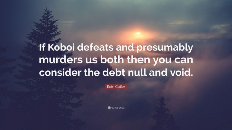 Eoin Colfer Quote: “If Koboi defeats and presumably murders us both then you can consider the debt null and void.”