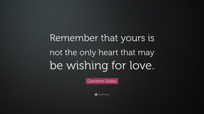 Cameron Dokey Quote: “Remember that yours is not the only heart that may be wishing for love.”
