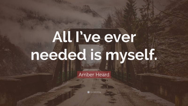 Amber Heard Quote: “All I’ve ever needed is myself.”
