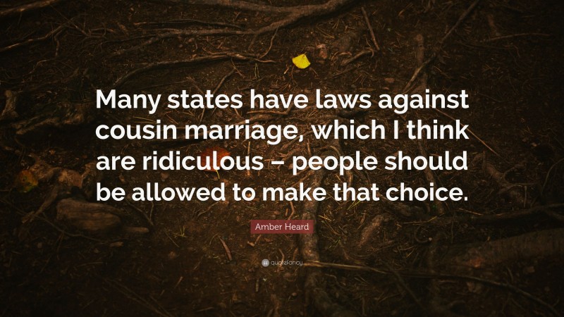 Amber Heard Quote: “Many states have laws against cousin marriage, which I think are ridiculous – people should be allowed to make that choice.”