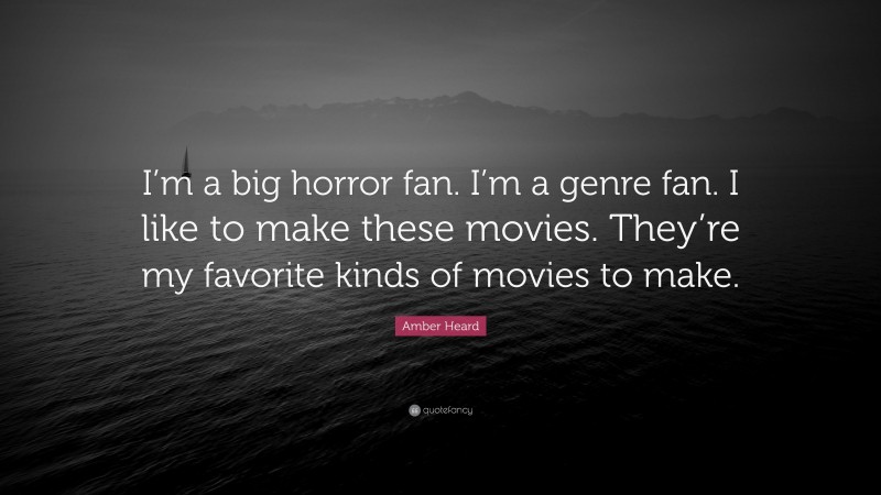 Amber Heard Quote: “I’m a big horror fan. I’m a genre fan. I like to make these movies. They’re my favorite kinds of movies to make.”