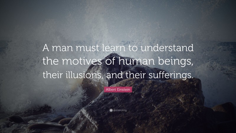 Albert Einstein Quote: “A man must learn to understand the motives of ...