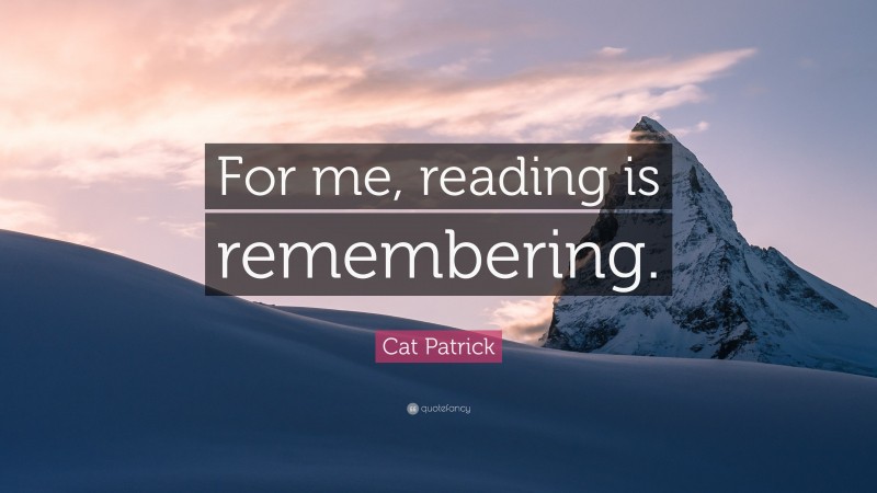 Cat Patrick Quote: “For me, reading is remembering.”