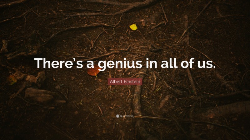 Albert Einstein Quote: “There’s a genius in all of us.”