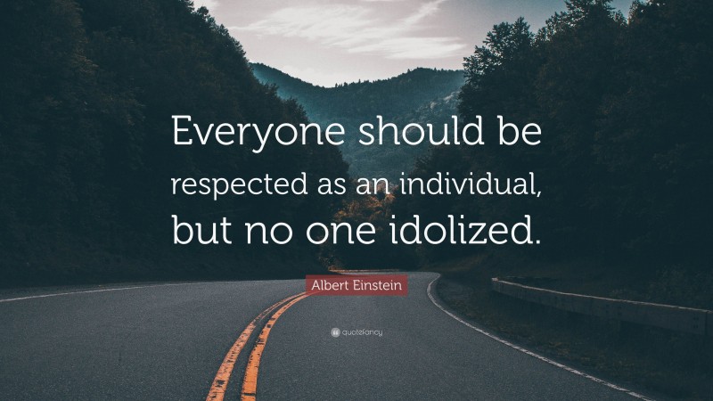 Albert Einstein Quote: “Everyone should be respected as an individual, but no one idolized.”